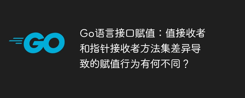 go语言接口赋值：值接收者和指针接收者方法集差异导致的赋值行为有何不同？