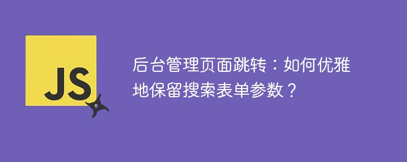 后台管理页面跳转：如何优雅地保留搜索表单参数？