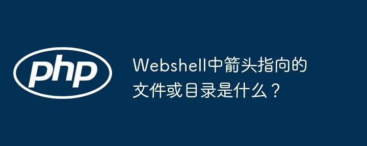 webshell中箭头指向的文件或目录是什么？