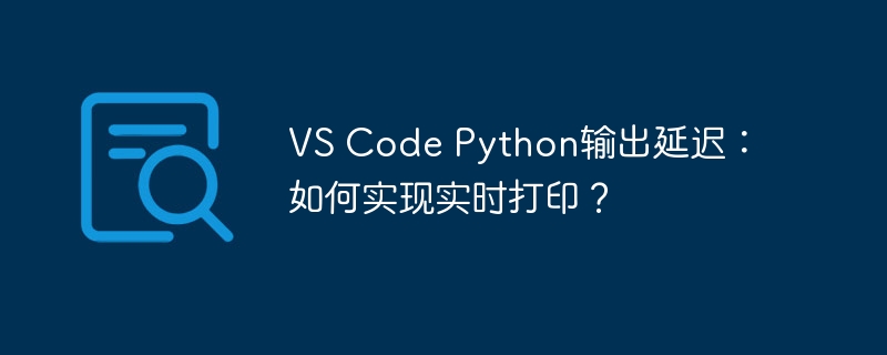 vs code python输出延迟：如何实现实时打印？