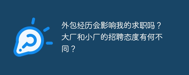 外包经历会影响我的求职吗？大厂和小厂的招聘态度有何不同？-小浪学习网
