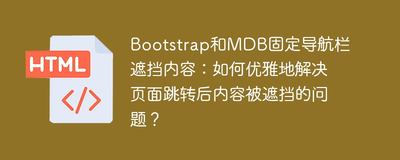 Bootstrap和MDB固定导航栏遮挡内容：如何优雅地解决页面跳转后内容被遮挡的问题？
