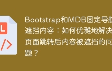 Bootstrap和MDB固定导航栏遮挡内容：如何优雅地解决页面跳转后内容被遮挡的问题？