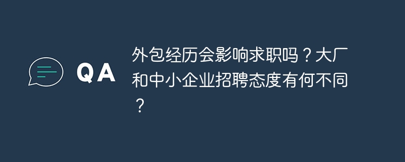 外包经历会影响求职吗？大厂和中小企业招聘态度有何不同？-小浪学习网