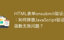 HTML表单onsubmit验证失效：如何排查JavaScript验证函数无效问题？