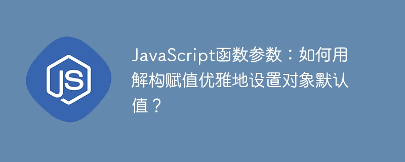 JavaScript函数参数：如何用解构赋值优雅地设置对象默认值？