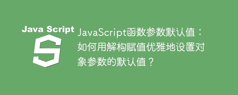 JavaScript函数参数默认值：如何用解构赋值优雅地设置对象参数的默认值？