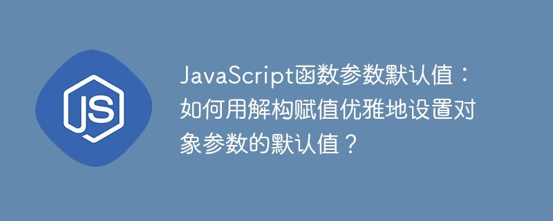 javascript函数参数默认值：如何用解构赋值优雅地设置对象参数的默认值？