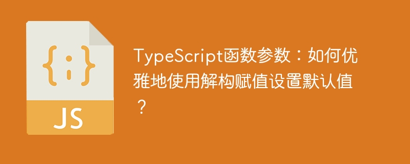 typescript函数参数：如何优雅地使用解构赋值设置默认值？