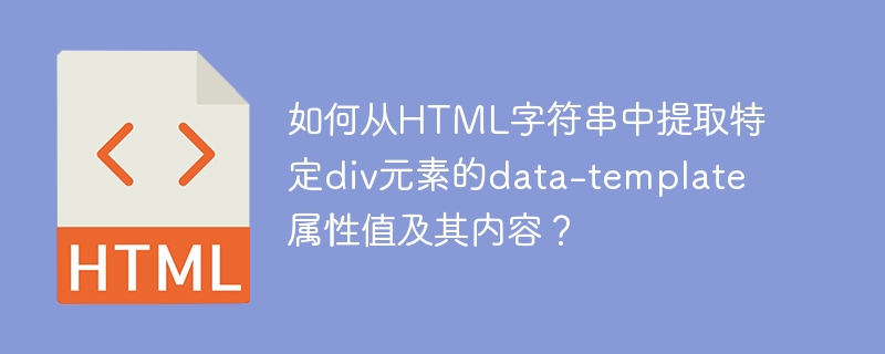 如何从HTML字符串中提取特定div元素的data-template属性值及其内容？
