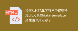 如何从HTML字符串中提取特定div元素的data-template属性值及其内容？
