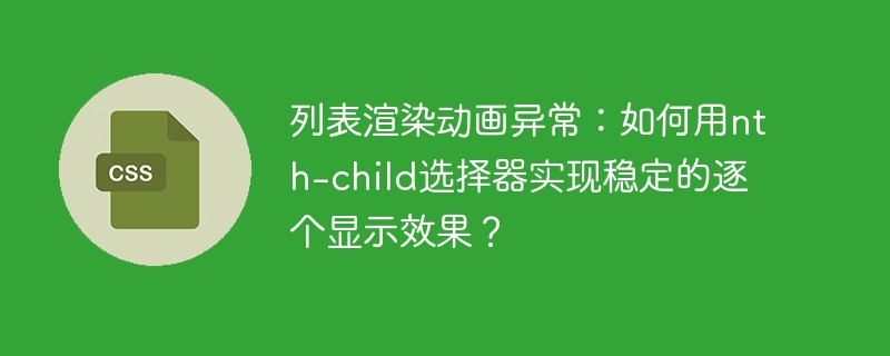 列表渲染动画异常：如何用nth-child选择器实现稳定的逐个显示效果？