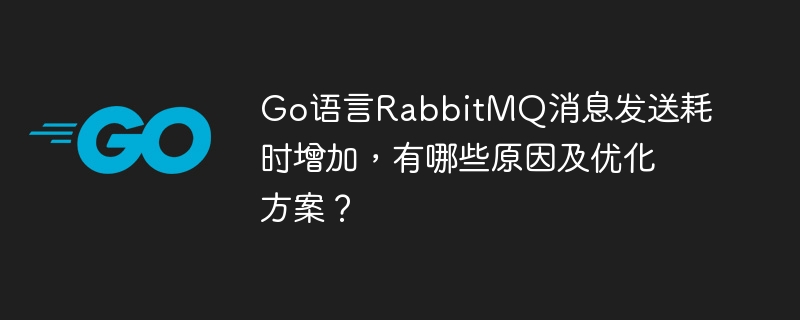 go语言rabbitmq消息发送耗时增加，有哪些原因及优化方案？