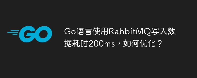 go语言使用rabbitmq写入数据耗时200ms，如何优化？
