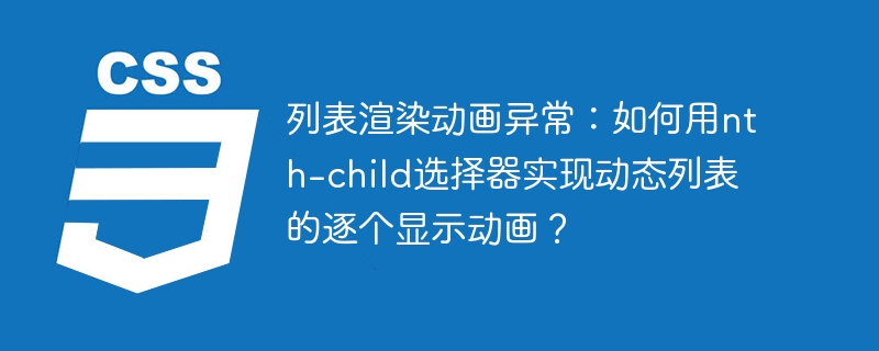 列表渲染动画异常：如何用nth-child选择器实现动态列表的逐个显示动画？