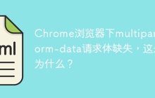 Chrome浏览器下multipart/form-data请求体缺失，这是为什么？