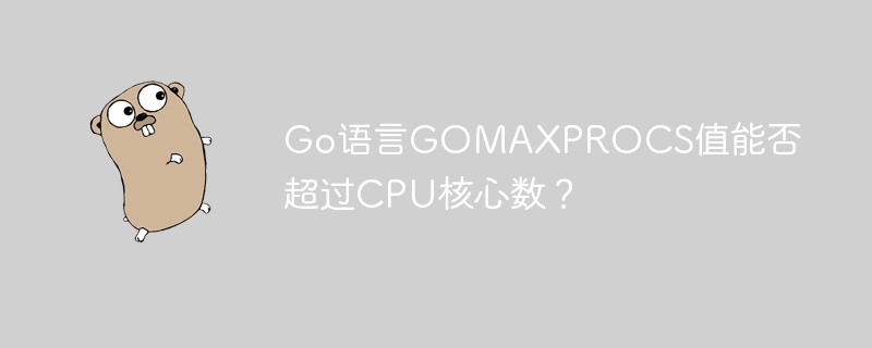 go语言gomaxprocs值能否超过cpu核心数？
