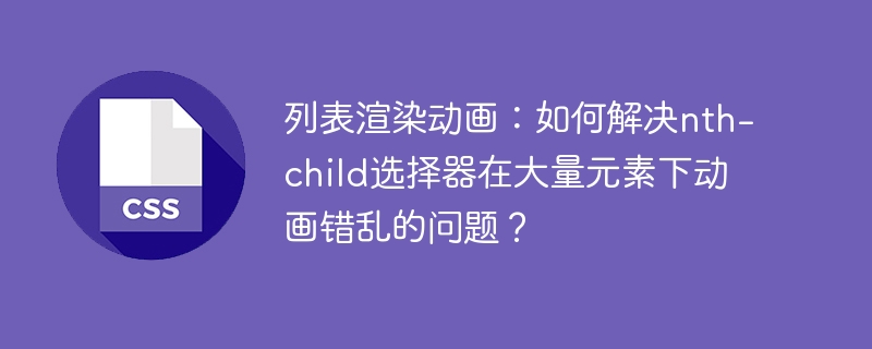 列表渲染动画:如何解决nth-child选择器在大量元素下动画错乱的问题?