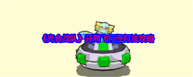 《光合战队》开局飞行怪打法攻略