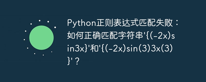 python正则表达式匹配失败：如何正确匹配字符串'{(-2x)sin3x}'和'{(-2x)sin(3)3x(3)}'？