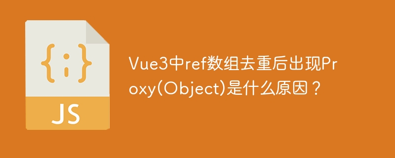 vue3中ref数组去重后出现proxy(object)是什么原因？