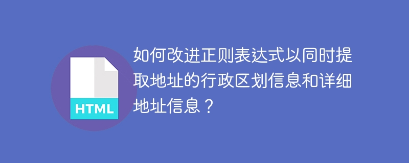 如何改进正则表达式以同时提取地址的行政区划信息和详细地址信息？
