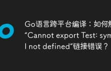 Go语言跨平台编译：如何解决“Cannot export Test: symbol not defined”链接错误？