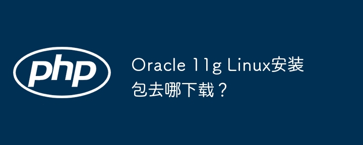 oracle 11g linux安装包去哪下载?