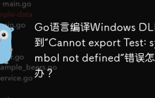 Go语言编译Windows DLL时遇到“Cannot export Test: symbol not defined”错误怎么办？