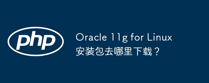 oracle 11g for linux安装包去哪里下载？
