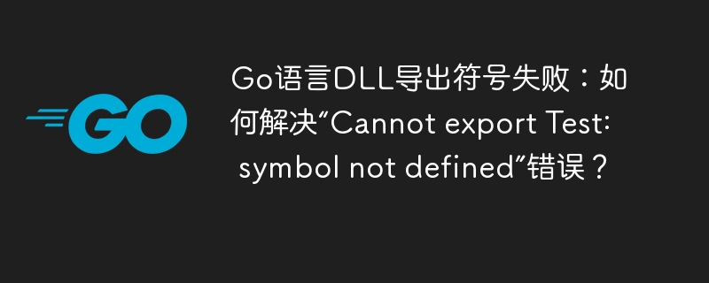 go语言dll导出符号失败：如何解决“cannot export test: symbol not defined”错误？