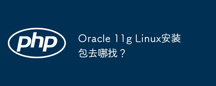 oracle 11g linux安装包去哪找？