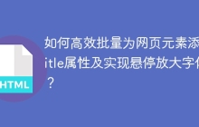 如何高效批量为网页元素添加title属性及实现悬停放大字体？