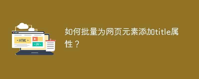 如何批量为网页元素添加title属性？
