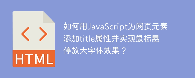 如何用JavaScript为网页元素添加title属性并实现鼠标悬停放大字体效果?