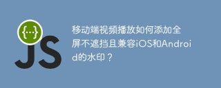移动端视频播放如何添加全屏不遮挡且兼容iOS和Android的水印？