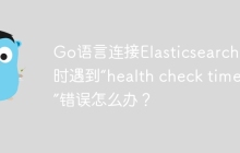 Go语言连接Elasticsearch集群时遇到“health check timeout”错误怎么办？