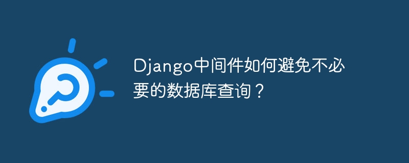 django中间件如何避免不必要的数据库查询?
