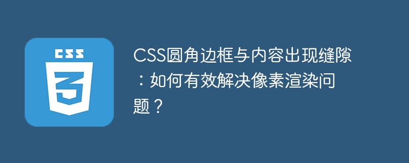 css圆角边框与内容出现缝隙：如何有效解决像素渲染问题？