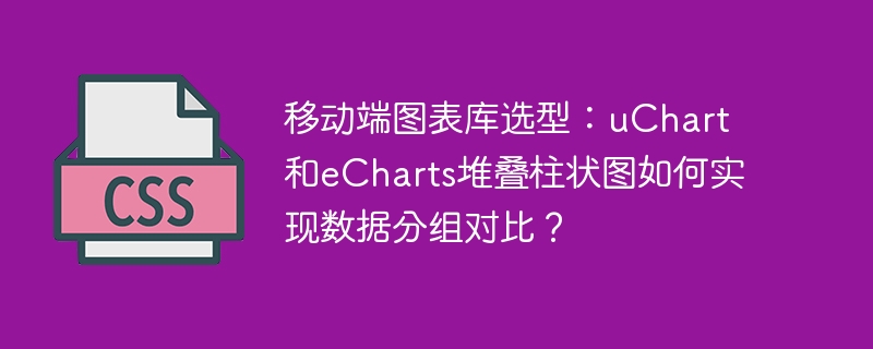 移动端图表库选型：uchart和echarts堆叠柱状图如何实现数据分组对比？