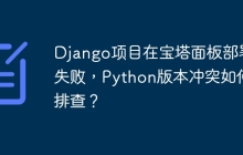 Django项目在宝塔面板部署失败，Python版本冲突如何排查？