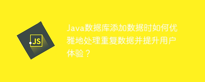 Java数据库添加数据时如何优雅地处理重复数据并提升用户体验？