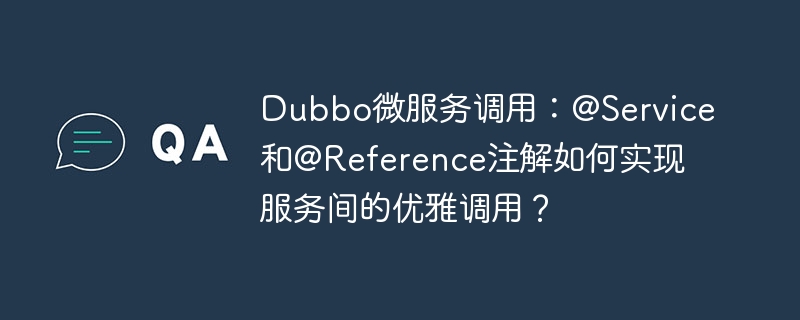 Dubbo微服务调用：@Service和@Reference注解如何实现服务间的优雅调用？
