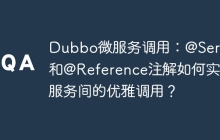 Dubbo微服务调用：@Service和@Reference注解如何实现服务间的优雅调用？