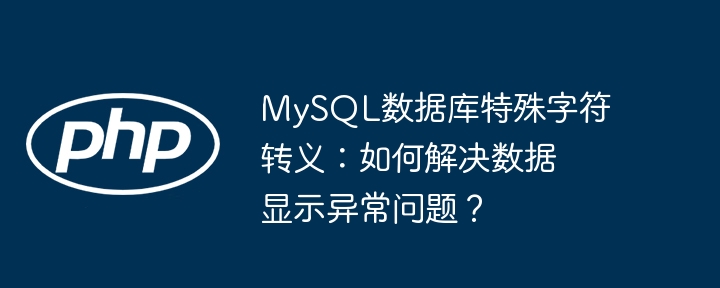 mysql数据库特殊字符转义:如何解决数据显示异常问题?