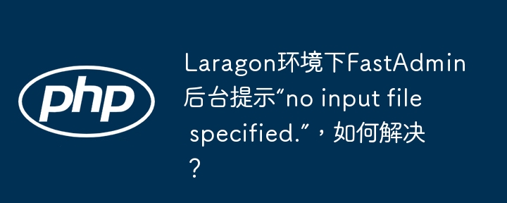 Laragon环境下FastAdmin后台提示“no input file specified.”，如何解决？
