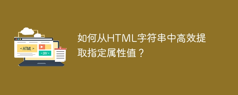 如何从HTML字符串中高效提取指定属性值？
