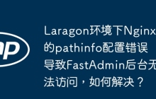 Laragon环境下Nginx的pathinfo配置错误导致FastAdmin后台无法访问，如何解决？