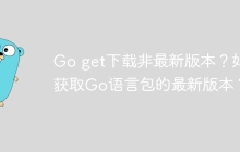 Go get下载非最新版本？如何获取Go语言包的最新版本？