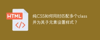 纯CSS如何同时匹配多个class并为其子元素设置样式？